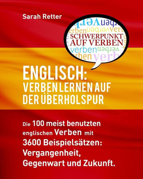 Englisch: Verben Lernen Auf Der Uberholspur: Die 100 meist benutzten englischen Verben mit 3600 Beispielsätzen: Vergangenheit, Gegenwart und Zukunft.