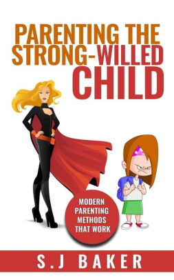 Parenting The Strong Willed Child Modern Parenting Methods That Work By S J Baker Paperback Barnes Noble