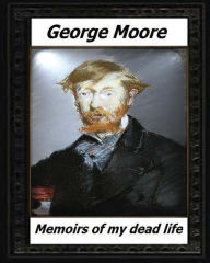 Title: Memoirs of My Dead Life(1906) BY: George Moore (novelist), Author: George Moore