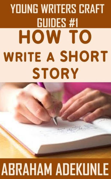The Ultimate Guide on How to Write a Short Story: The Beginner's Easy Way to Create and Write a Story from Scratch