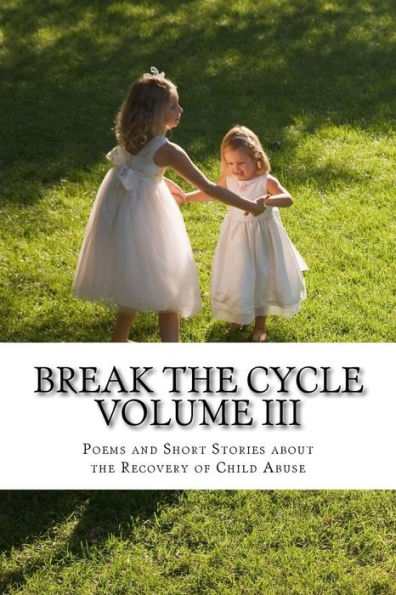 Break The Cycle Volume III - Recovery: Poems and Short Stories about Recovering from Child Abuse