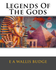 Title: Legends Of The Gods, Author: E A Wallis Budge