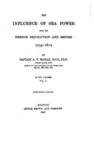 Title: The Influence of Sea Power Upon the French Revolution and Empire, 1793-1812, Author: A T Mahan