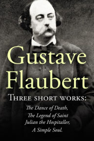 Title: Three Short Works by Gustave Flaubert: The Dance of Death, The Legend of Saint Julian the Hospitaller, A Simple Soul, Author: Gustave Flaubert