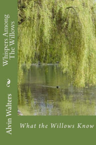 Title: Whispers Among The Willows: What the Willows Know, Author: Alvin J. Walters
