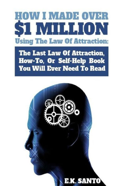 How I Made Over $1 Million Using The Law of Attraction: The Last Law of Attraction, How-To, or Self-Help Book You Will Ever Need to Read