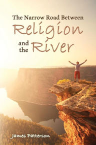 Title: The Narrow Road Between Religion and the River, Author: James Patterson