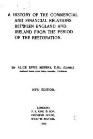 Title: A history of the commercial and financial relations between England and Ireland from the period of the restoration, Author: Alice Effie Murray