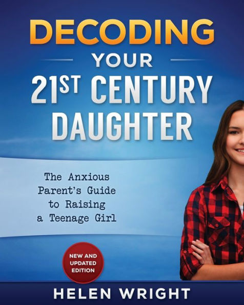 Decoding Your 21st Century Daughter: An Anxious Parent's Guide to Raising a Teenage Girl