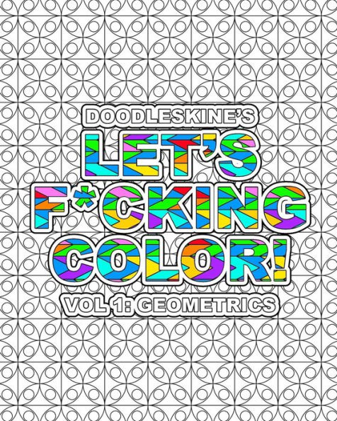 Let's F*cking Color!: Geometric: Intricate geometric pattern coloring book with swear words. Perfect for releasing frustrations and finding your f*cking zen!