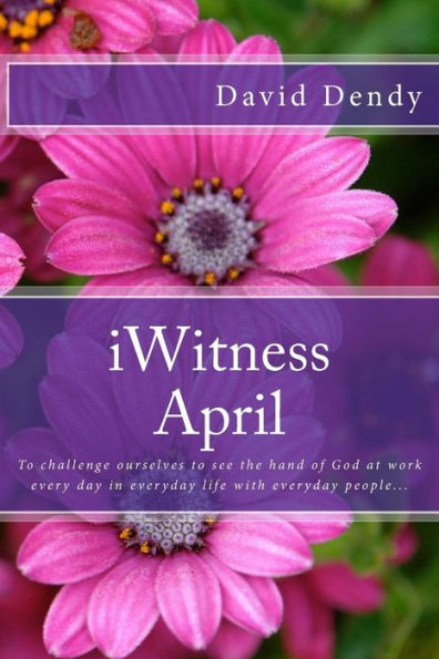 iWitness April: To challenge ourselves to see the hand of God at work every day in everyday life with everyday people...