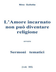 Title: L'Amore incarnato non puo' diventare religione: Sermoni tematici, Author: Antonino Gullotta
