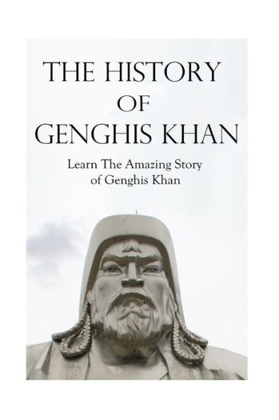 The History of Genghis Khan: The Amazing Story of Genghis Khan