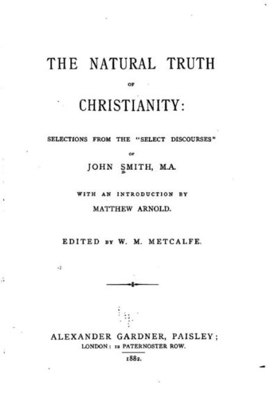 The natural truth of Christianity, Selections from the Select Discourses of John Smith, M.A.