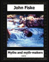 Title: Myths and Myth Makers (1872) by: John Fiske (philosopher), Author: John Fiske