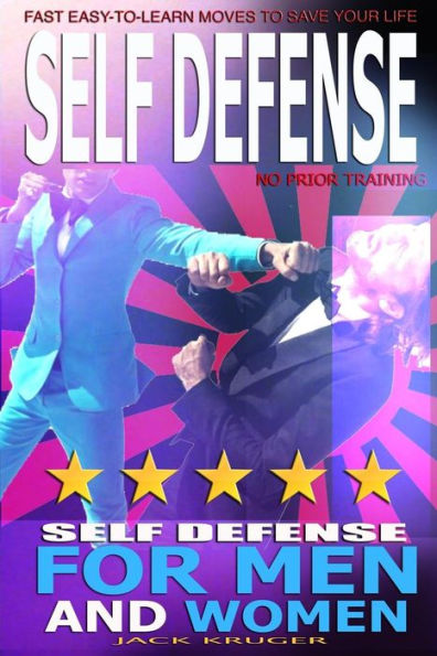 Self Defense: Self Defense for Men and Women, Self Defense for the Street, No Prior Training, Fast Easy-to-Learn Moves To Save Your Life