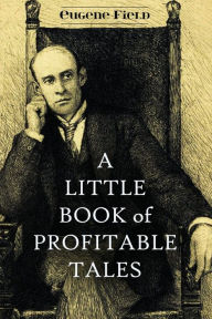 Title: A Little Book of Profitable Tales, Author: Eugene Field
