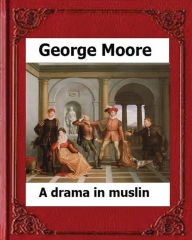 Title: A Drama in Muslin London(1886) by: George Moore (realistic novel), Author: George Moore MD
