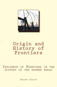Title: Origin and History of Frontiers: Influence of Frontiers in the history of the modern world, Author: George Curzon