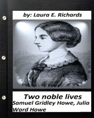 Title: Two noble lives. Samuel Gridley Howe, Julia Ward Howe by Laura E. Richards, Author: Laura E. Richards