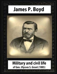 Title: Military and civil life of Gen. Ulysses S. Grant(1885) by James P. Boyd, Author: James P Boyd