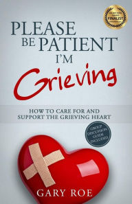 Title: Please Be Patient, I'm Grieving: How to Care For and Support the Grieving Heart, Author: Gary Roe