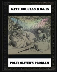 Title: Polly Oliver'S Problem; A Story For Girls(1893) by Kate Douglas Wiggin, Author: Kate Douglas Wiggin