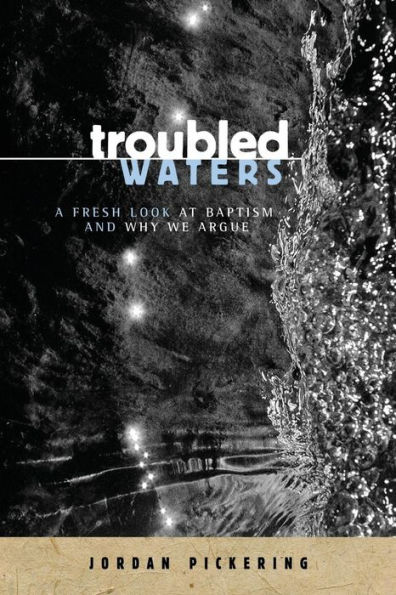 Troubled Waters: A Fresh Look At Baptism And Why We Argue