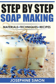 Title: Step by Step Soap Making: Material - Techniques - Recipes, Author: Josephine Simon