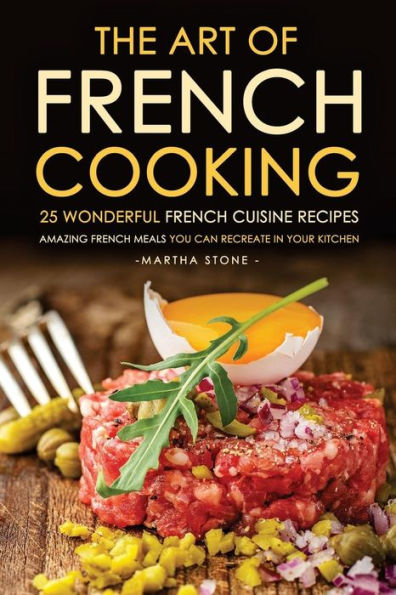 The Art of French Cooking - 25 Wonderful French Cuisine Recipes ...