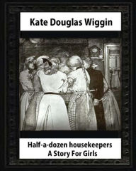 Title: Half-a-Dozen Housekeepers(1903) A Story For Girls by Kate Douglas Smith Wiggin, Author: Kate Douglas Wiggin