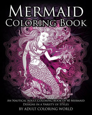 Download Mermaid Coloring Book An Nautical Adult Coloring Book Of 40 Mermaid Designs In A Variety Of Styles By Adult Coloring World Paperback Barnes Noble