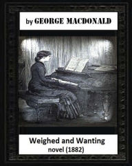 Title: Weighed and wanting(1882) by George MacDonald (novel), Author: George MacDonald