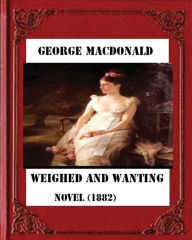 Title: Weighed and wanting (1882) by George MacDonald (novel), Author: George MacDonald