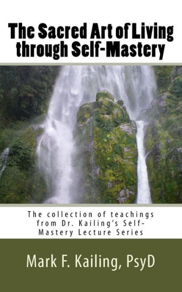 The Sacred Art of Living through Self-Mastery: The collection of teachings from Dr. Kailing's Self-Mastery Lecture Series