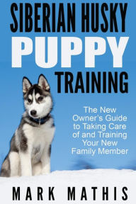 Title: Siberian Husky Puppy Training: The New Owner's Guide to Taking Care of and Train, Author: Mark C Mathis