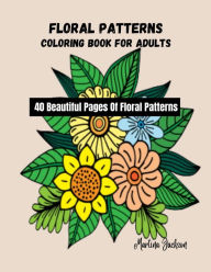 Title: Floral Patterns Coloring Book For Adults: 40 Beautiful Pages Of Floral Patterns, Author: Martina Jackson