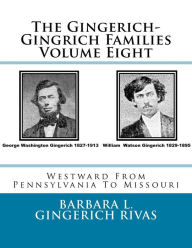 Title: The Gingerich-Gingrich Families Volume Eight: Westward From Pennsylvania To Missouri, Author: Barbara L. Gingerich Rivas