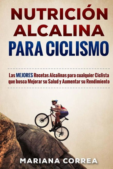NUTRICION ALCALINA Para CICLISMO: Las MEJORES Recetas Alcalinas para Cualquier Ciclista que busca Mejorar su Salud y Aumentar su Rendimiento