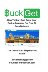 Title: BuckGet.com: How To Start And Grow Your Online Business For Free At BuckGet.com - The Quick Start Step By Step Guide, Author: Eric Skaggs