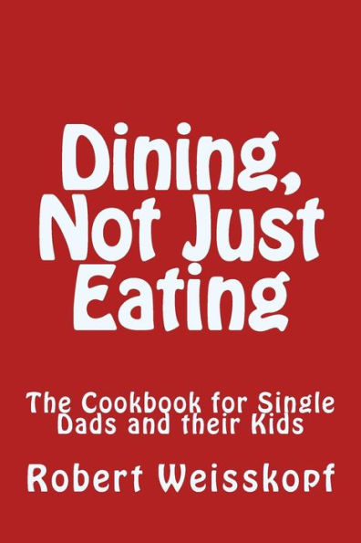 Dining, Not Just Eating: The Cookbook for Single Dads and their Kids