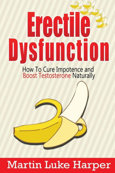 Erectile Dysfunction: How To Cure Impotence and Boost Testosterone Naturally