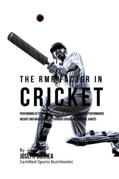 The RMR Factor in Cricket: Performing At Your Highest Level by Finding Your Ideal Performance Weight and Maintaining It through Unique Nutritional Habits