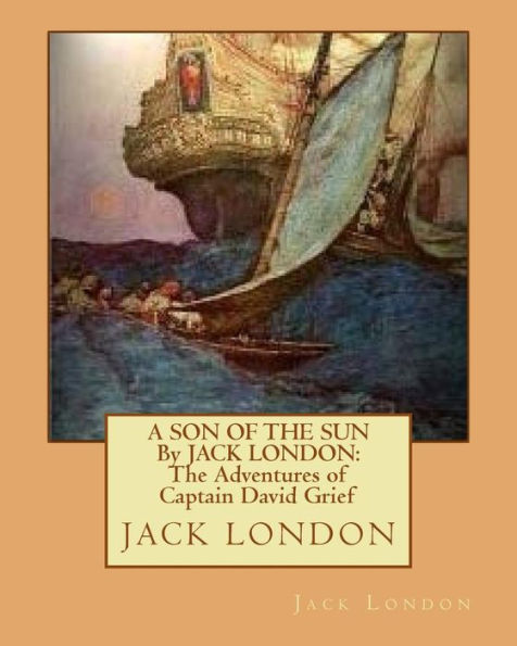 A SON OF THE SUN By JACK LONDON: The Adventures of Captain David Grief