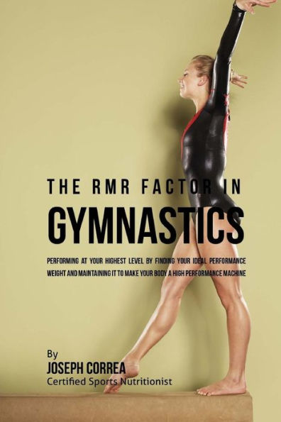 The RMR Factor in Gymnastics: Performing At Your Highest Level by Finding Your Ideal Performance Weight and Maintaining It to Make Your Body a High Performance Machine