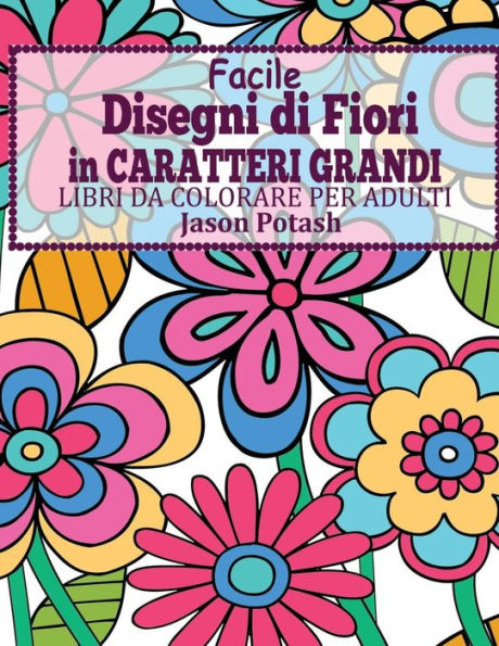 Facile Designi di Fiori in Caratteri Grandi: Libro Da Colorare Per Adulti