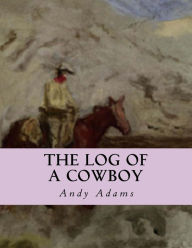 Title: The Log of a Cowboy: A Narrative of the Old Trail Days, Author: Andy Adams