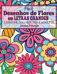 Title: Facil Desenhos de Flores em Letras Grandes: Livro de Colorir Para Adultos, Author: Jason Potash