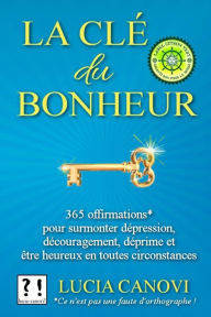 Title: La Clé Du Bonheur: 365 offirmations* pour surmonter dépression, découragement, déprime, et être heureux en toutes circonstances, Author: Lucia Canovi