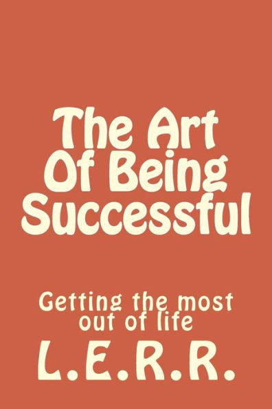 The Art Of Being Successful: Getting the most out of life